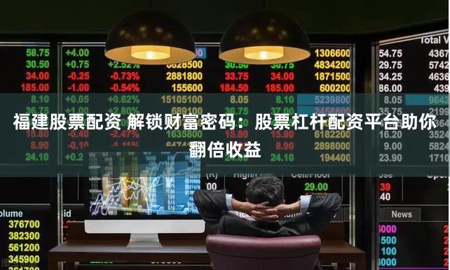 福建股票配资 解锁财富密码：股票杠杆配资平台助你翻倍收益