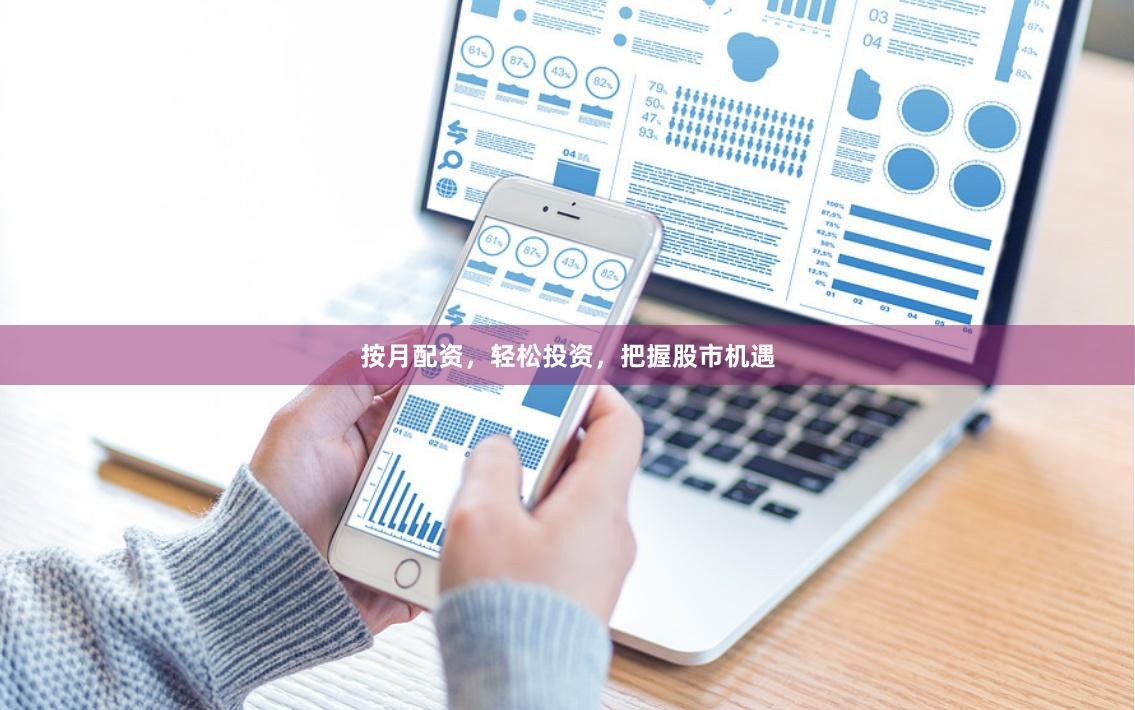 按月配资，轻松投资，把握股市机遇