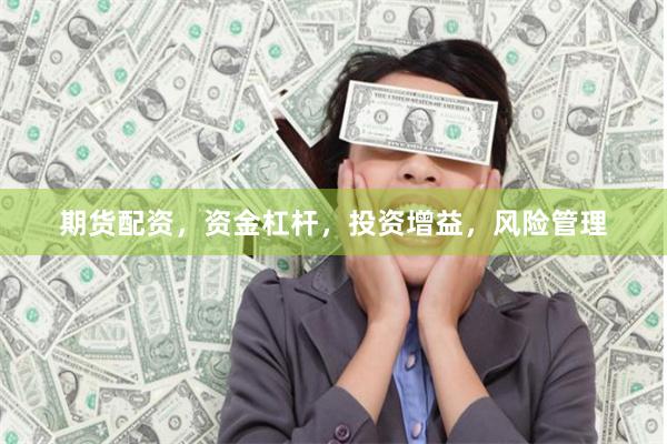 期货配资，资金杠杆，投资增益，风险管理