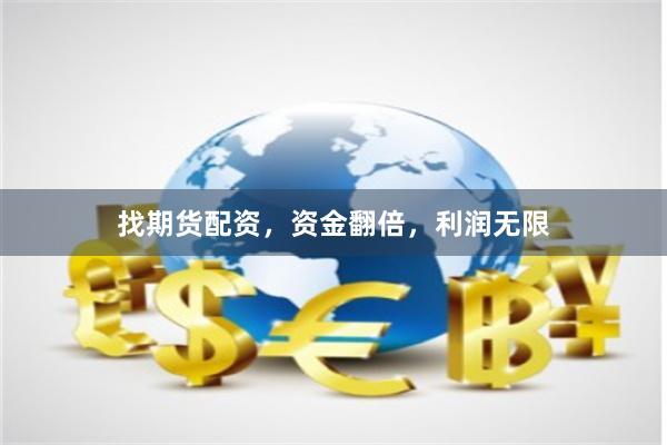 找期货配资，资金翻倍，利润无限