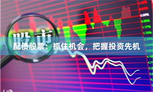 配债股票：抓住机会，把握投资先机
