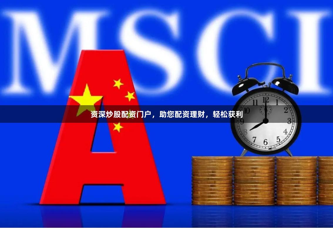 资深炒股配资门户，助您配资理财，轻松获利
