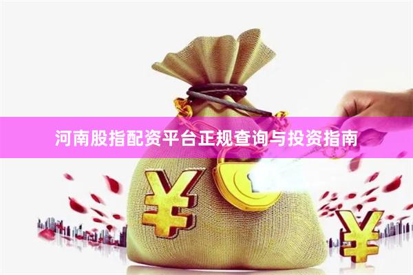 河南股指配资平台正规查询与投资指南