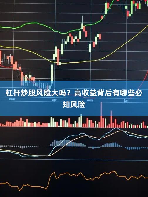 杠杆炒股风险大吗？高收益背后有哪些必知风险